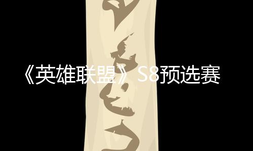 击败将与雄联争夺总决盟额英预选赛E赛名