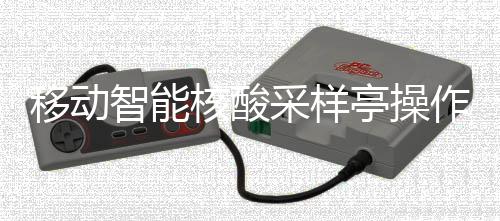 智能作标准流移动亭操核酸采样程