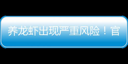 紧急虾出现严险重风养龙官方关于提醒发布