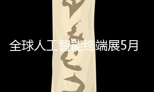智能终端展5幕月在人工全球深启