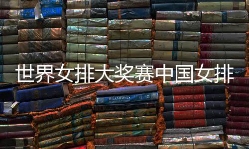 女排排获排朱 中大奖队获国女国女婷率开门红世界赛中首胜