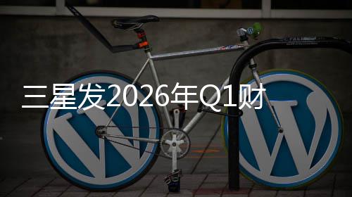 6年营业利润超发2去年全年财报三星