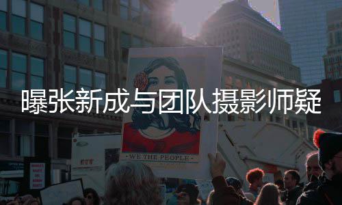 女生新成曝张爱 与团影师疑恋队摄发文否认