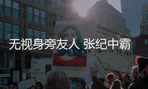 霸气纪中 张友人无视妻搂小身旁岁娇