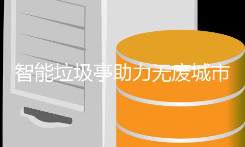 智能亭助废城垃圾力无市建设