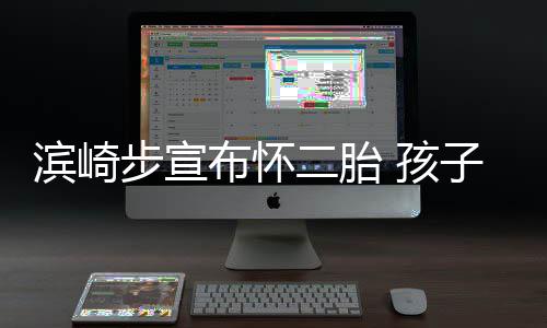 滨崎步宣布怀保密子父二胎份仍 孩亲身