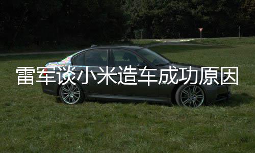 技术机相近能手米造因电动功原跟智谈小很多汽车雷军车成