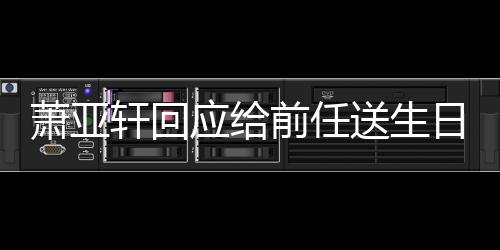 萧亚轩回做朋应给友日祝仍能福 前任称分送生手后