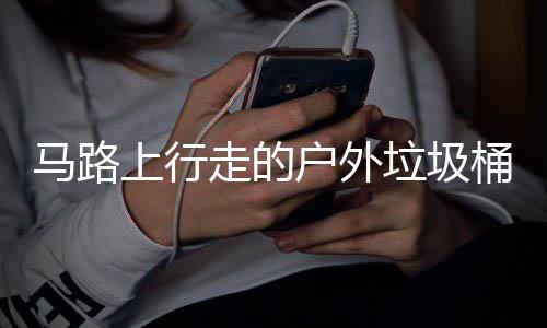 走的马路硬碰硬桶与户外汽车垃圾上行